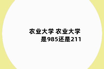 农业大学 农业大学是985还是211